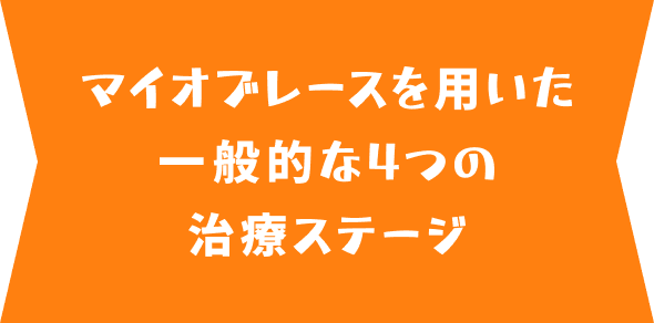 マイオブレースを用いた一般的な4つの治療ステージ